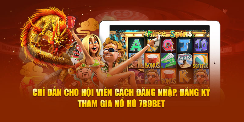 Chỉ dẫn cho hội viên cách đăng nhập, đăng ký tham gia nổ hũ 789bet
