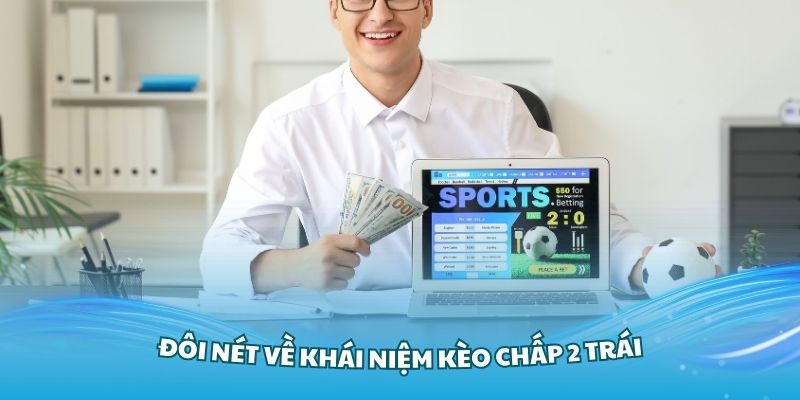Tìm hiểu đôi nét về khái niệm kèo chấp 2 trái