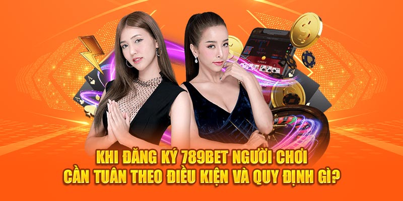 Khi đăng ký 789bet người chơi cần tuân theo điều kiện và quy định gì ?